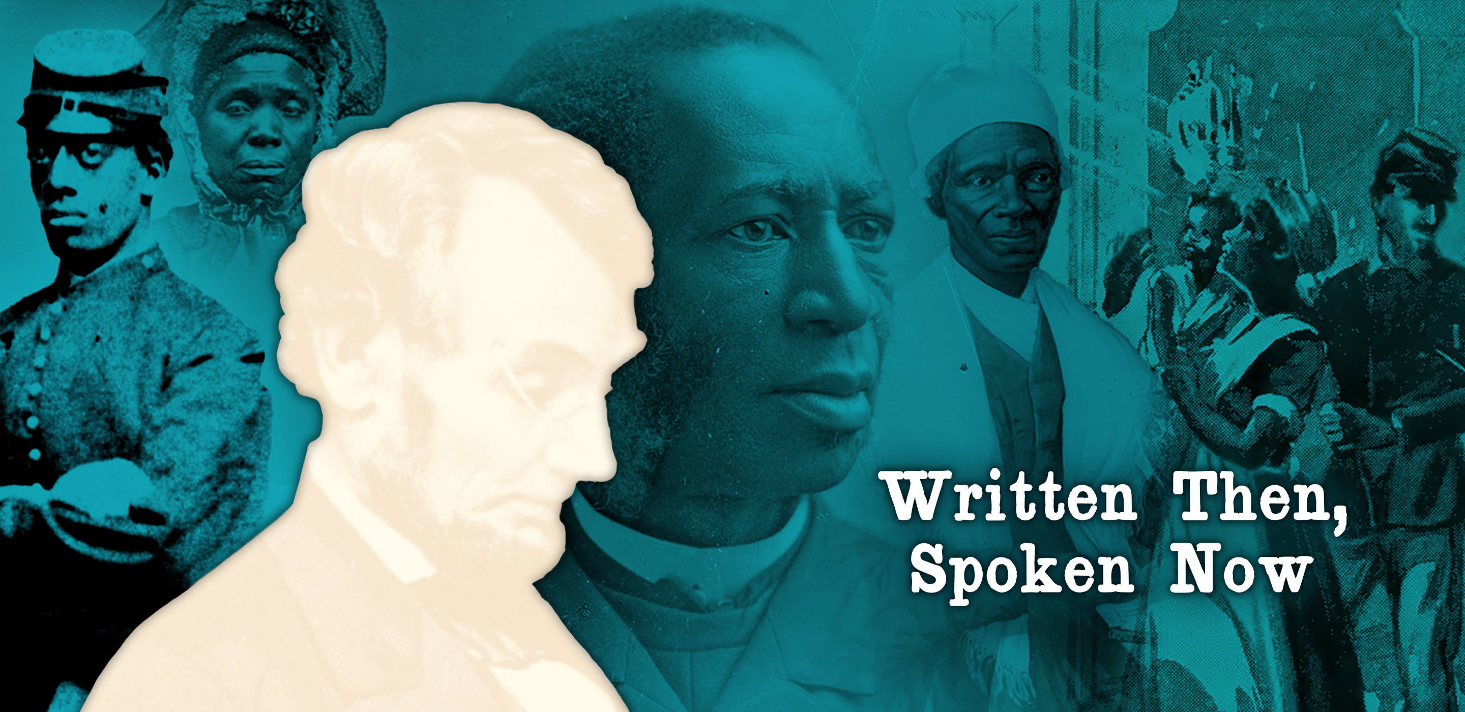A turquoise-tinged collage of pictures of 19th century African-Americans, with the title "Written Then, Spoken Now" overlaid. In the foreground is a white silhouette of Abraham Lincoln.