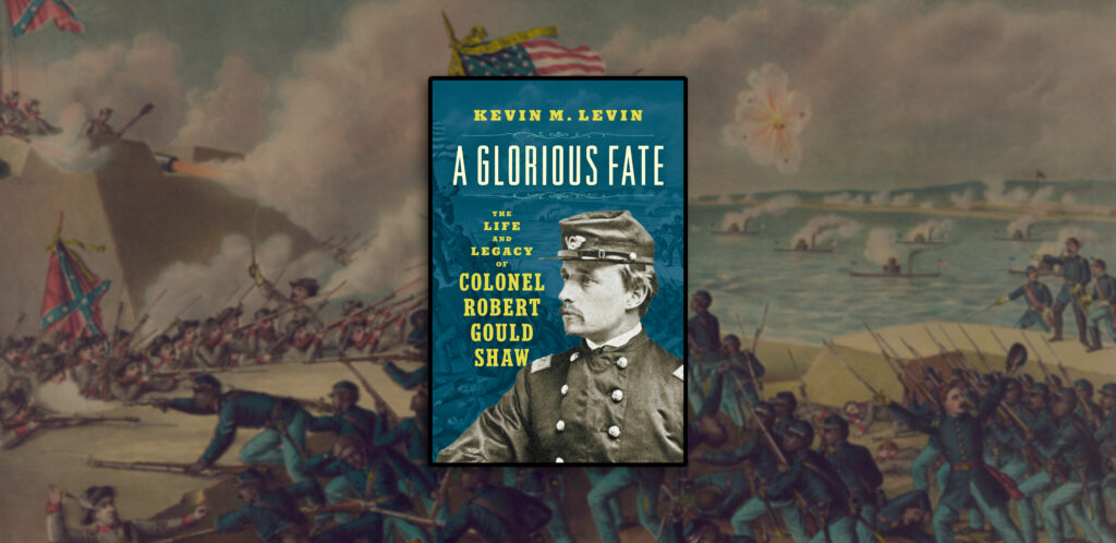 Front cover a book entitled, "A Glorious Fate: The Life and Legacy of Colonel Robert Gould Shaw." In the background is a blurred color drawing of a civil war battle.
